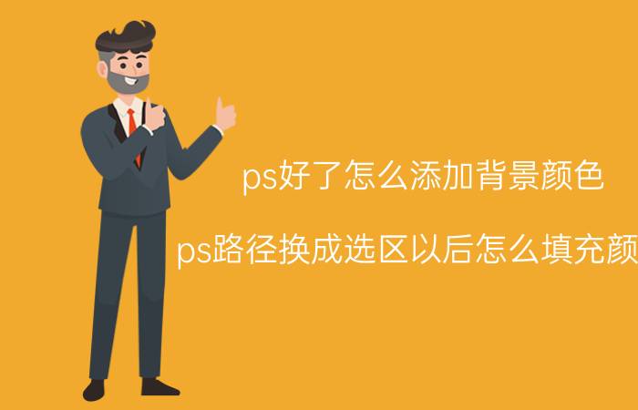 ps好了怎么添加背景颜色 ps路径换成选区以后怎么填充颜色？